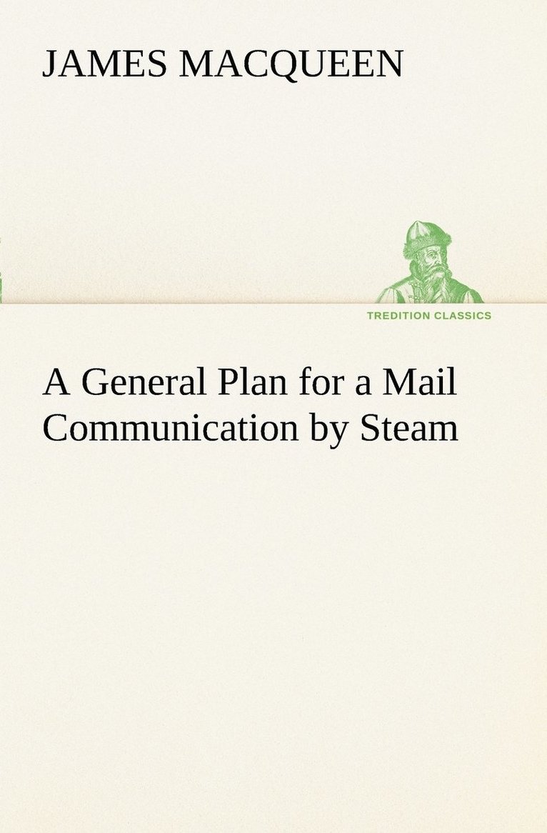 A General Plan for a Mail Communication by Steam, Between Great Britain and the Eastern and Western Parts of the World 1