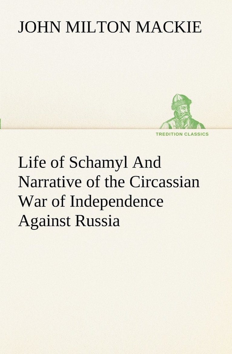 Life of Schamyl And Narrative of the Circassian War of Independence Against Russia 1