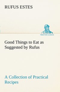 bokomslag Good Things to Eat as Suggested by Rufus A Collection of Practical Recipes for Preparing Meats, Game, Fowl, Fish, Puddings, Pastries, Etc.