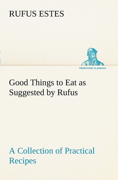 bokomslag Good Things to Eat as Suggested by Rufus A Collection of Practical Recipes for Preparing Meats, Game, Fowl, Fish, Puddings, Pastries, Etc.