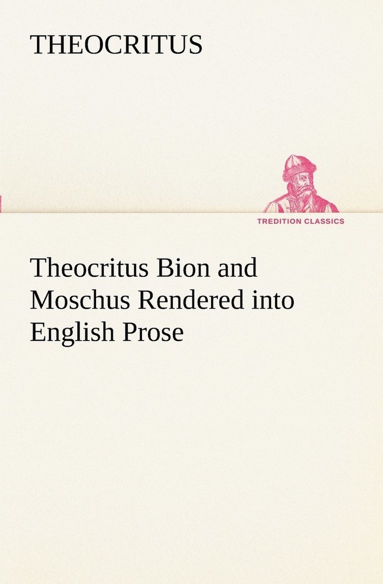 Theocritus Bion and Moschus Rendered into English Prose 1