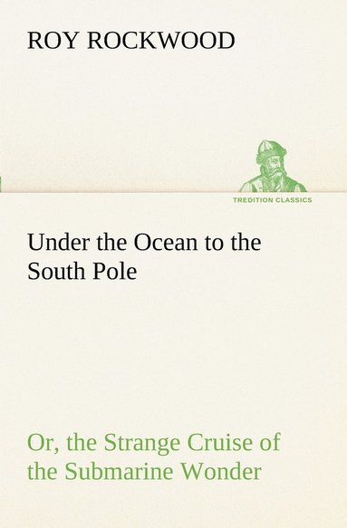 bokomslag Under the Ocean to the South Pole Or, the Strange Cruise of the Submarine Wonder