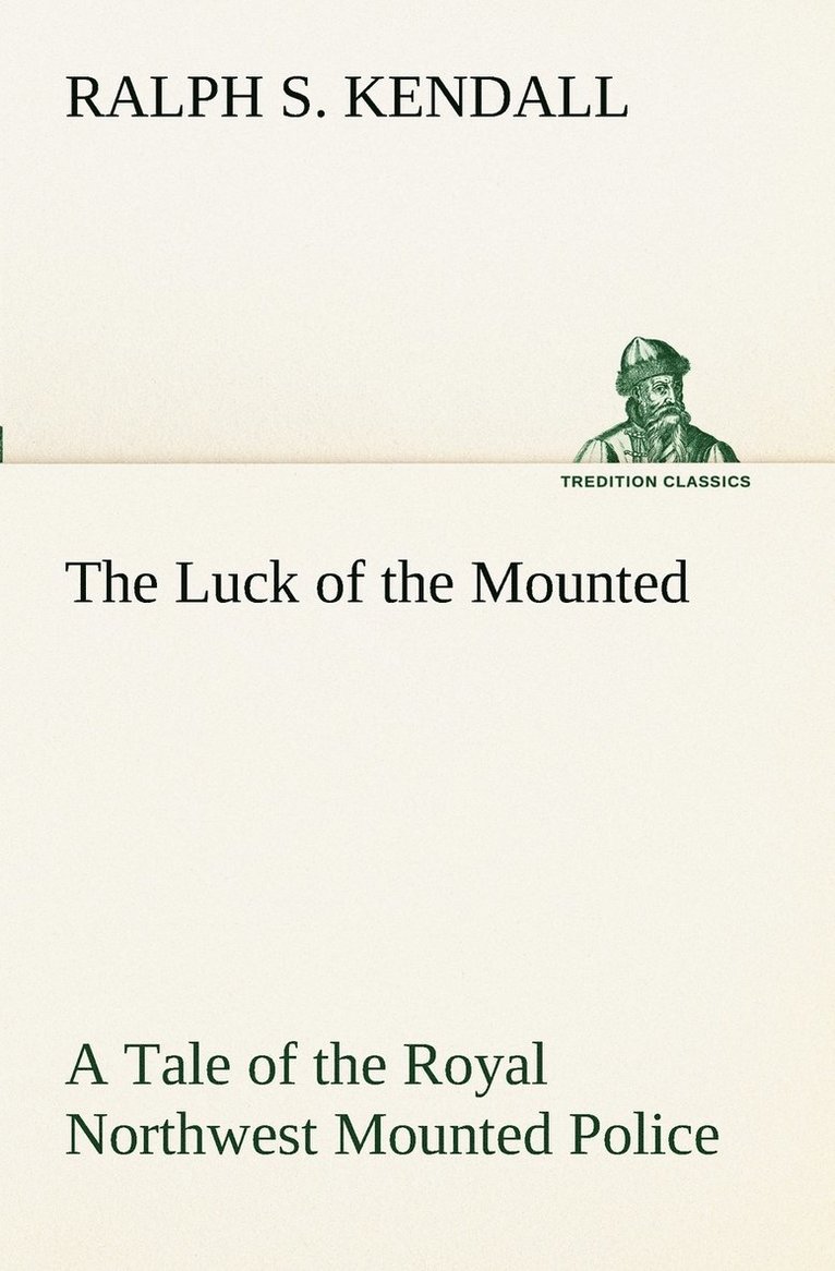 The Luck of the Mounted A Tale of the Royal Northwest Mounted Police 1