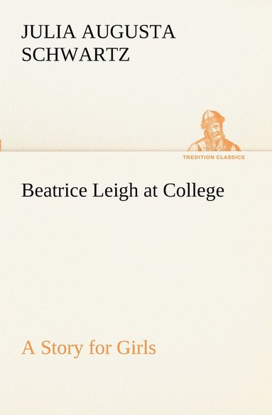 Julia Augusta Schwartz - Beatrice Leigh at College A Story for Girls, Häftad