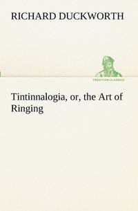 bokomslag Tintinnalogia, or, the Art of Ringing Wherein is laid down plain and easie Rules for Ringing all sorts of Plain Changes