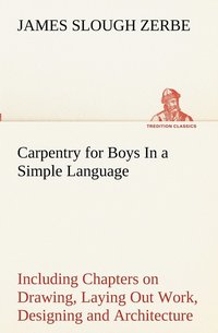 bokomslag Carpentry for Boys In a Simple Language, Including Chapters on Drawing, Laying Out Work, Designing and Architecture With 250 Original Illustrations