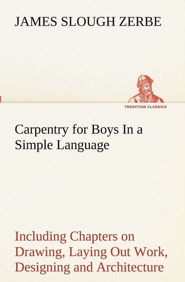 Carpentry for Boys In a Simple Language, Including Chapters on Drawing, Laying Out Work, Designing and Architecture With 250 Original Illustrations