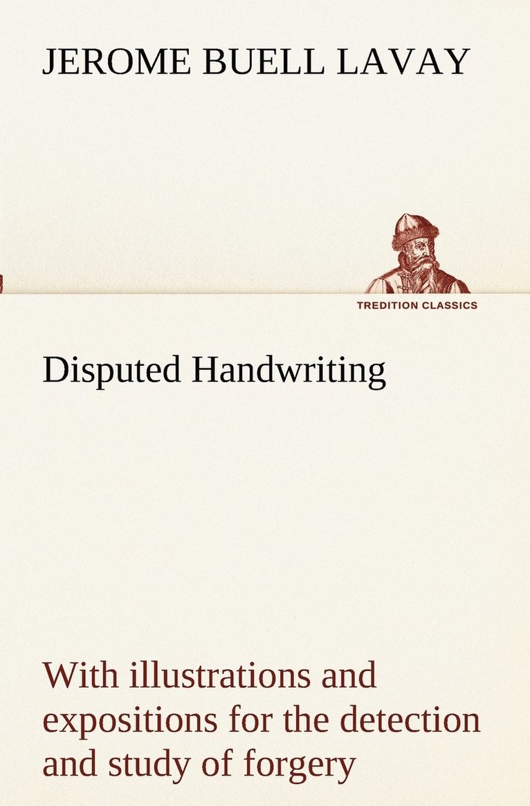 Disputed Handwriting An exhaustive, valuable, and comprehensive work upon one of the most important subjects of to-day. With illustrations and expositions for the detection and study of forgery by 1