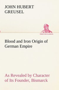 bokomslag Blood and Iron Origin of German Empire As Revealed by Character of Its Founder, Bismarck