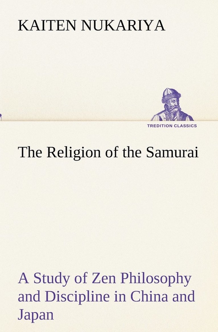 The Religion of the Samurai A Study of Zen Philosophy and Discipline in China and Japan 1