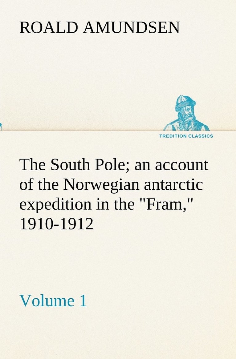 The South Pole; an account of the Norwegian antarctic expedition in the Fram, 1910-1912 - Volume 1 1