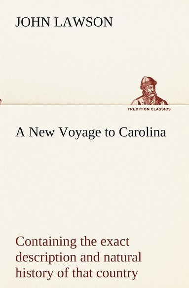 bokomslag A New Voyage to Carolina, containing the exact description and natural history of that country; together with the present state thereof; and a journal of a thousand miles, travel'd thro' several