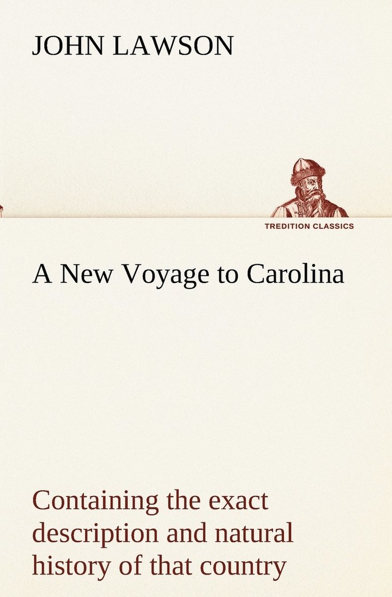 A New Voyage to Carolina, containing the exact description and natural history of that country; together with the present state thereof; and a journal of a thousand miles, travel'd thro' several 1