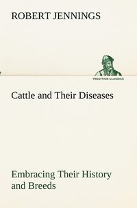 bokomslag Cattle and Their Diseases Embracing Their History and Breeds, Crossing and Breeding, And Feeding and Management; With the Diseases to which They are Subject, And The Remedies Best Adapted to their