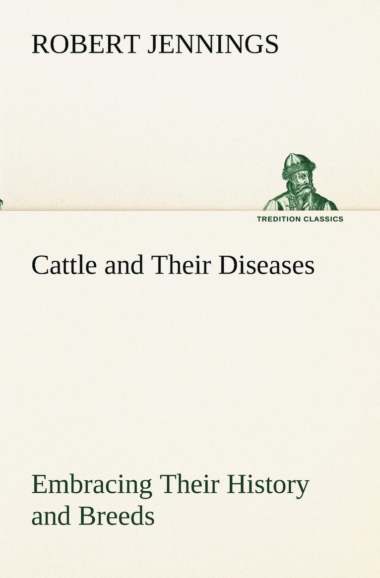 Cattle and Their Diseases Embracing Their History and Breeds, Crossing and Breeding, And Feeding and Management; With the Diseases to which They are Subject, And The Remedies Best Adapted to their 1