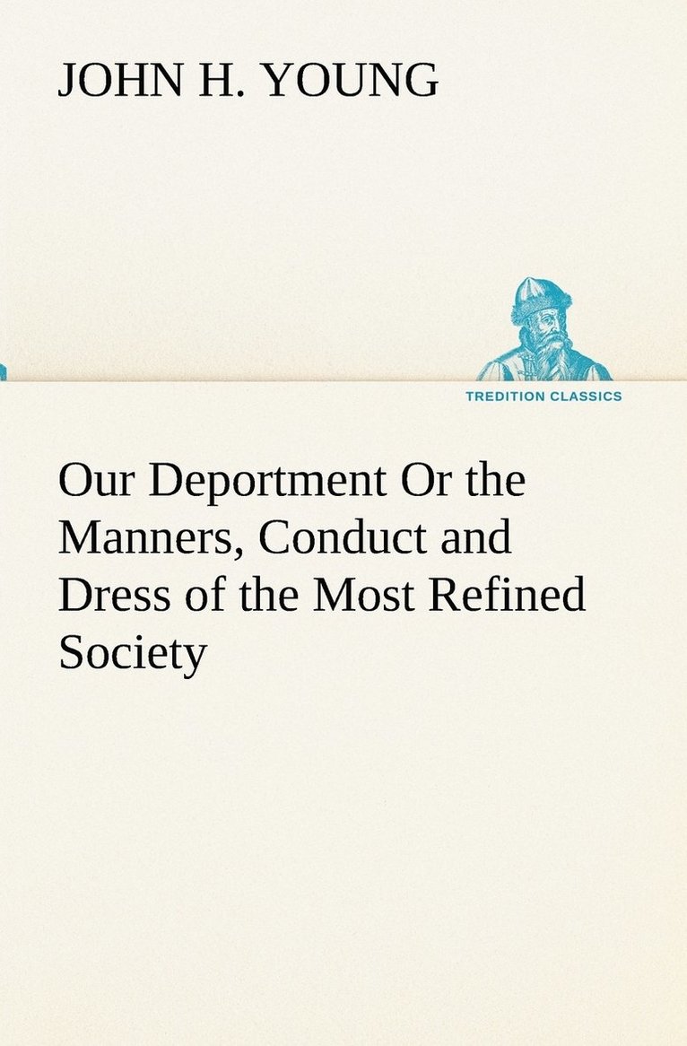 Our Deportment Or the Manners, Conduct and Dress of the Most Refined Society 1