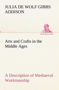 bokomslag Arts and Crafts in the Middle Ages A Description of Mediaeval Workmanship in Several of the Departments of Applied Art, Together with Some Account of Special Artisans in the Early Renaissance