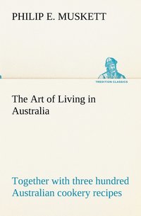bokomslag The Art of Living in Australia; together with three hundred Australian cookery recipes and accessory kitchen information by Mrs. H. Wicken