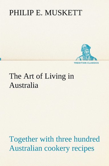 bokomslag The Art of Living in Australia; together with three hundred Australian cookery recipes and accessory kitchen information by Mrs. H. Wicken