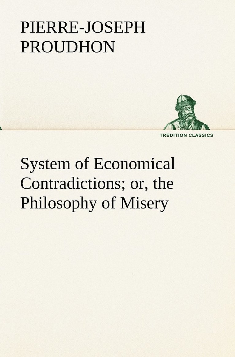 P -J (Pierre-Joseph) Proudhon, P. -J (Pierre-Joseph) Proudhon, P.-J. (Pierre-Joseph) Proudhon, P. -J. (Pierre-Joseph) Proudhon - System of Economical Contradictions; or, the Philosophy of Misery, Häftad