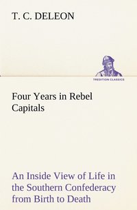 bokomslag Four Years in Rebel Capitals An Inside View of Life in the Southern Confederacy from Birth to Death