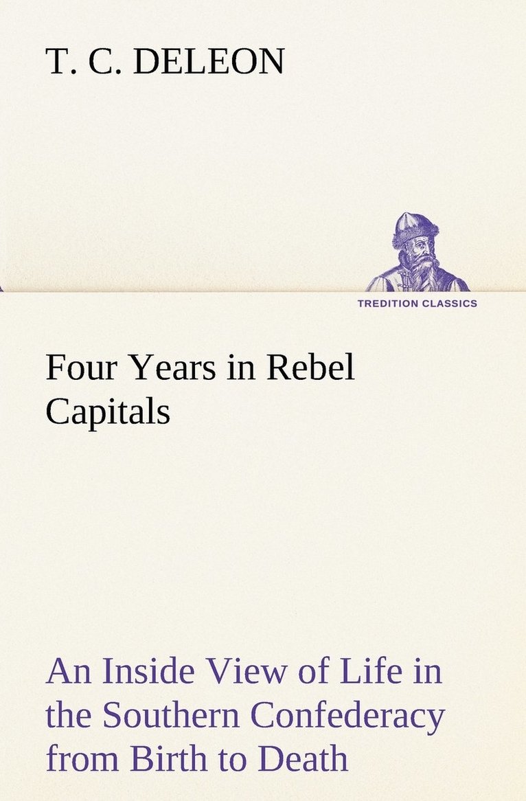 Four Years in Rebel Capitals An Inside View of Life in the Southern Confederacy from Birth to Death 1