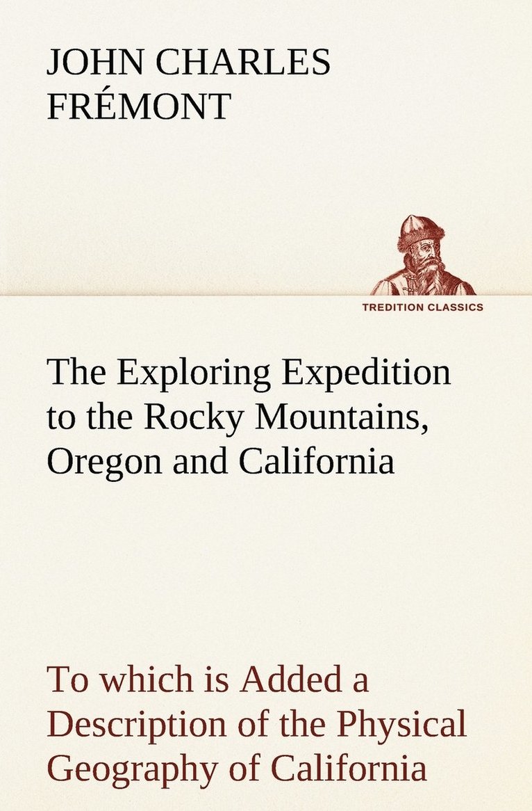 The Exploring Expedition to the Rocky Mountains, Oregon and California To which is Added a Description of the Physical Geography of California, with Recent Notices of the Gold Region from the Latest 1