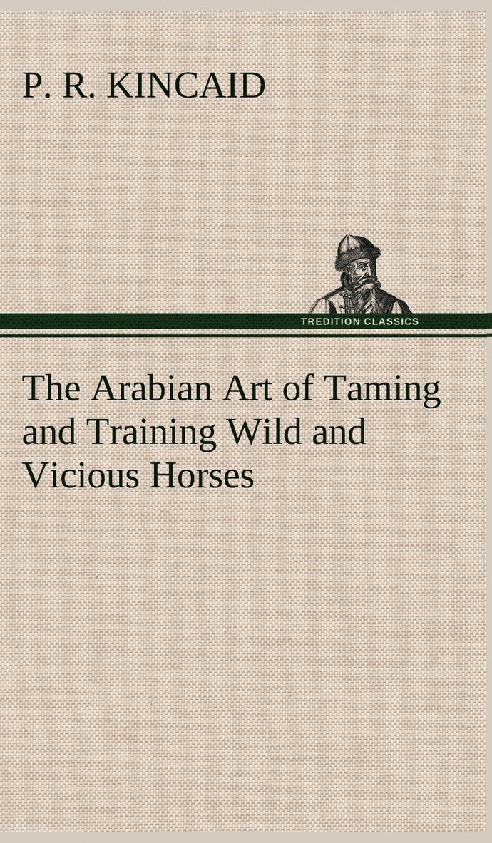 P R Kincaid, P. R. Kincaid - Arabian Art of Taming and Training Wild and Vicious Horses, Inbunden
