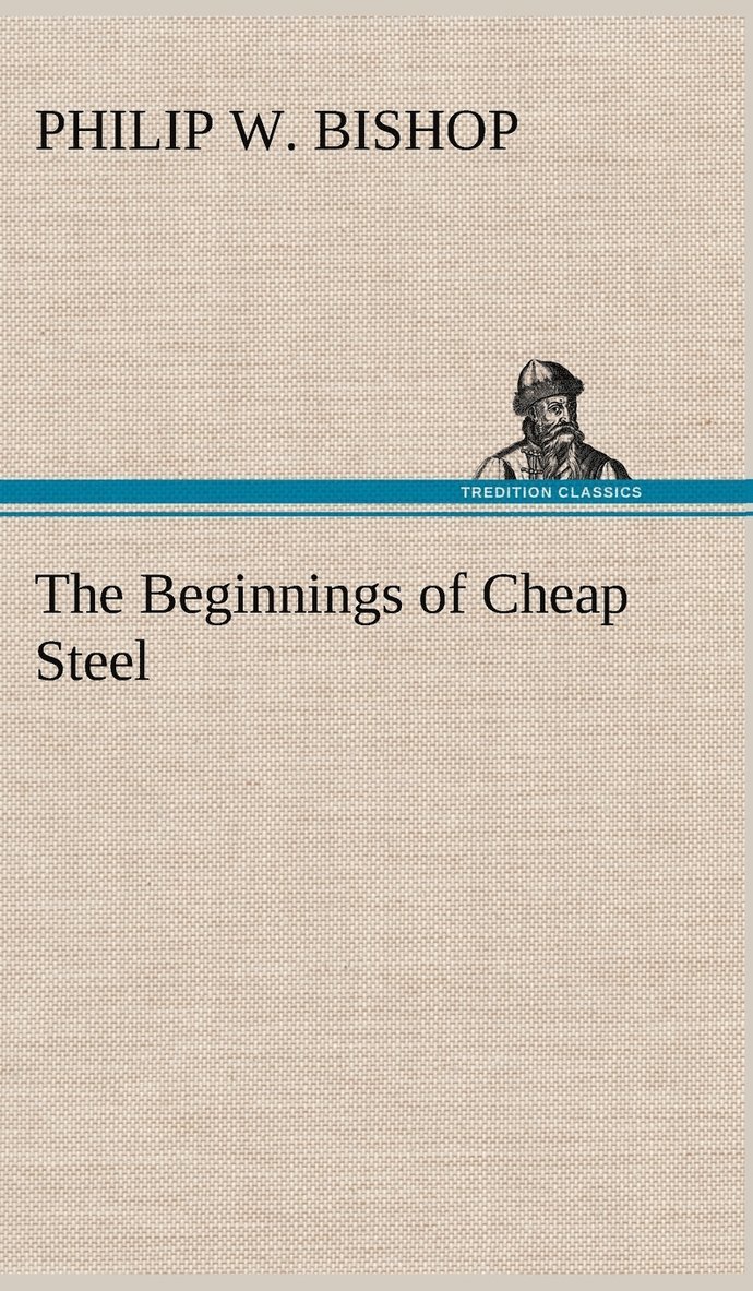 Philip W Bishop, Philip W. Bishop - Beginnings of Cheap Steel, Inbunden