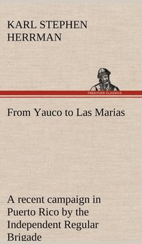 bokomslag From Yauco to Las Marias A recent campaign in Puerto Rico by the Independent Regular Brigade under the command of Brig. General Schwan