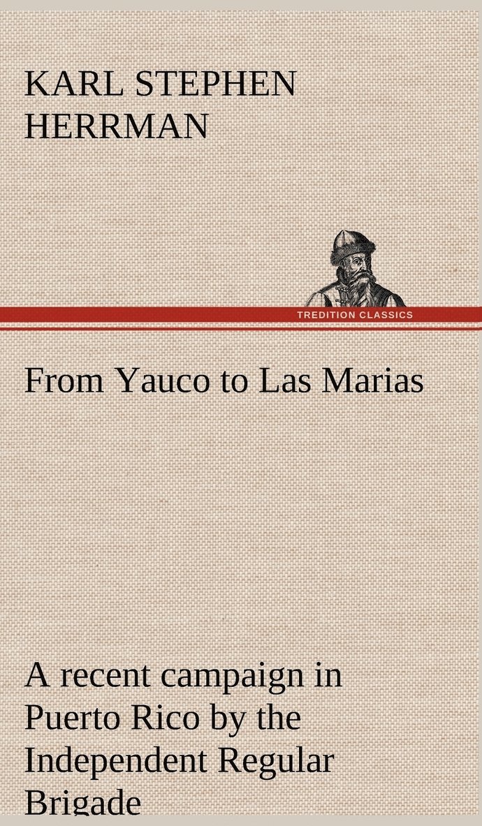 From Yauco to Las Marias A recent campaign in Puerto Rico by the Independent Regular Brigade under the command of Brig. General Schwan 1