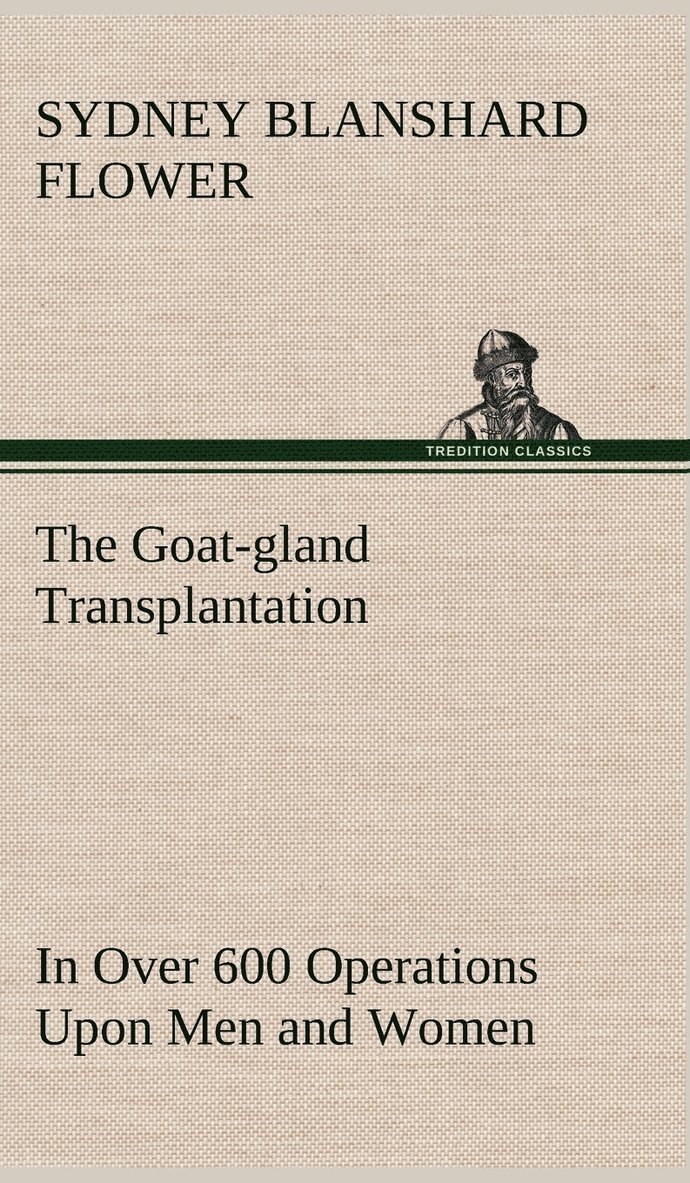 Sydney Blanshard Flower - Goat-gland Transplantation As Originated and Successfully Performed by J. R. Brinkley, M. D., of Milford, Kansas, U. S. A., in Over 600 Operations Upon Men and Women, Inbunden