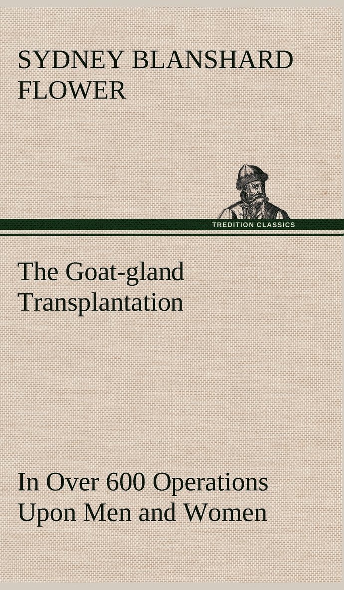 The Goat-gland Transplantation As Originated and Successfully Performed by J. R. Brinkley, M. D., of Milford, Kansas, U. S. A., in Over 600 Operations Upon Men and Women 1