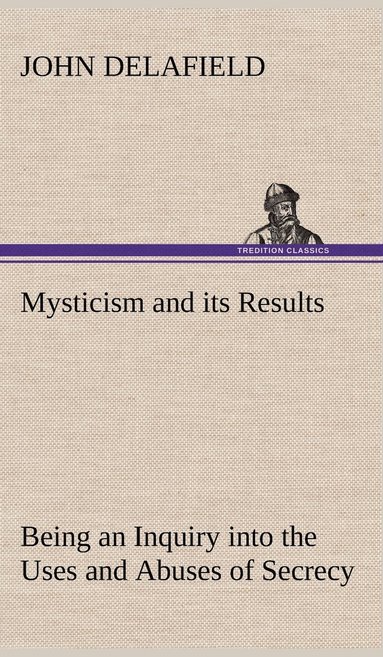 bokomslag Mysticism and its Results Being an Inquiry into the Uses and Abuses of Secrecy