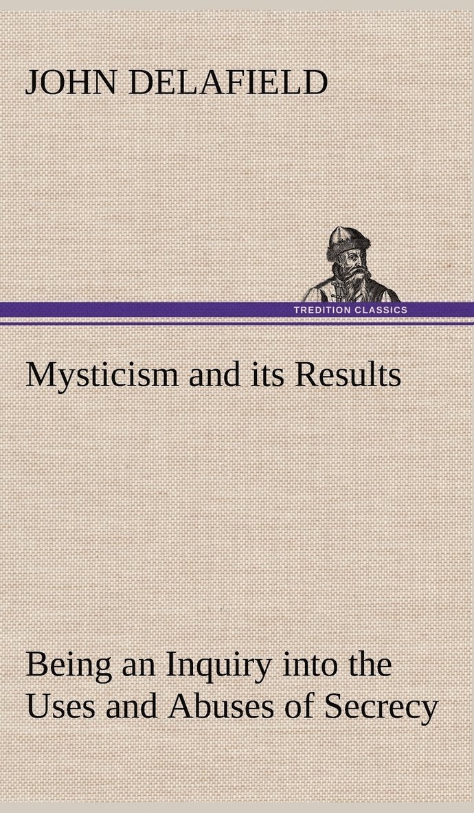 Mysticism and its Results Being an Inquiry into the Uses and Abuses of Secrecy 1