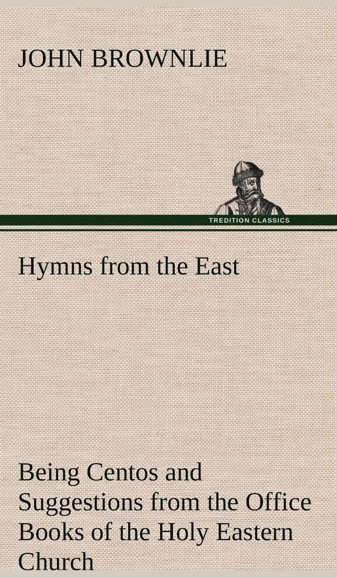 Hymns from the East Being Centos and Suggestions from the Office Books of the Holy Eastern Church 1