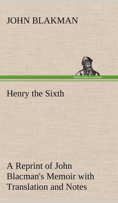 John Blakman - Henry the Sixth A Reprint of John Blacman's Memoir with Translation and Notes, Inbunden