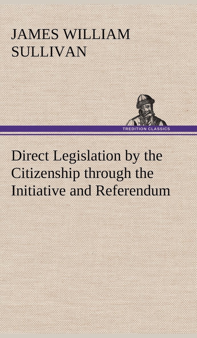 Direct Legislation by the Citizenship through the Initiative and Referendum 1