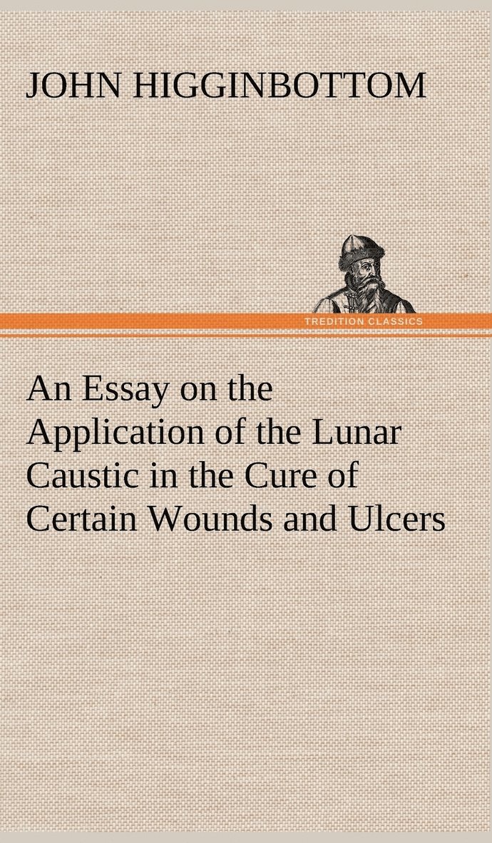 Essay on the Application of the Lunar Caustic in the Cure of Certain Wounds and Ulcers