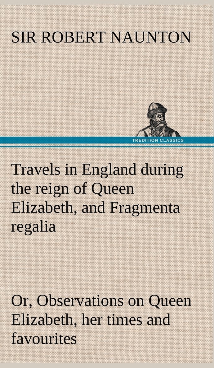 Robert Naunton, Sir Robert Naunton - Travels in England during the reign of Queen Elizabeth, and Fragmenta regalia; or, Observations on Queen Elizabeth, her times and favourites, Inbunden