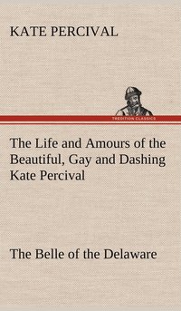 bokomslag Life and Amours of the Beautiful, Gay and Dashing Kate Percival The Belle of the Delaware
