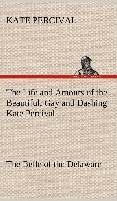bokomslag Life and Amours of the Beautiful, Gay and Dashing Kate Percival The Belle of the Delaware