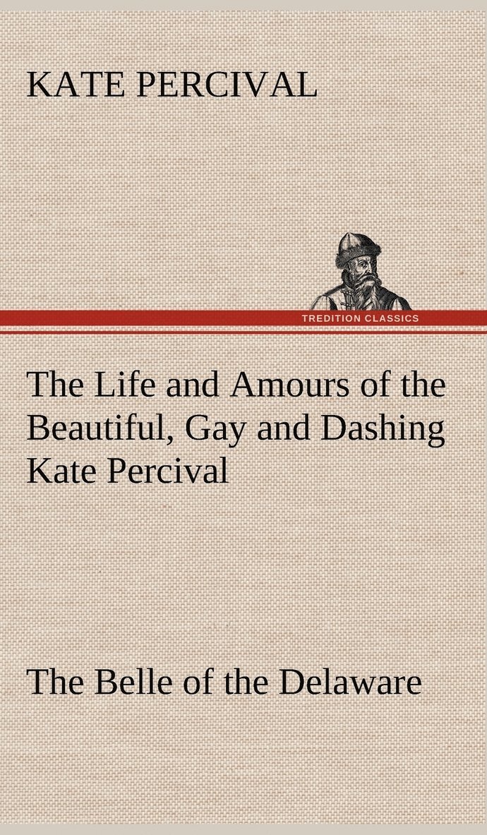 The Life and Amours of the Beautiful, Gay and Dashing Kate Percival The Belle of the Delaware 1