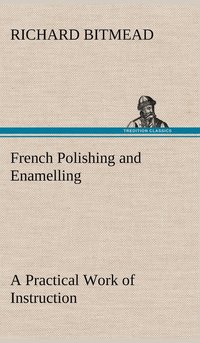 bokomslag French Polishing and Enamelling A Practical Work of Instruction