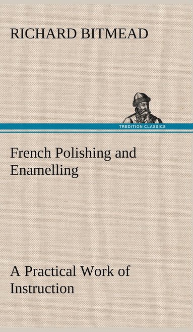 bokomslag French Polishing and Enamelling A Practical Work of Instruction