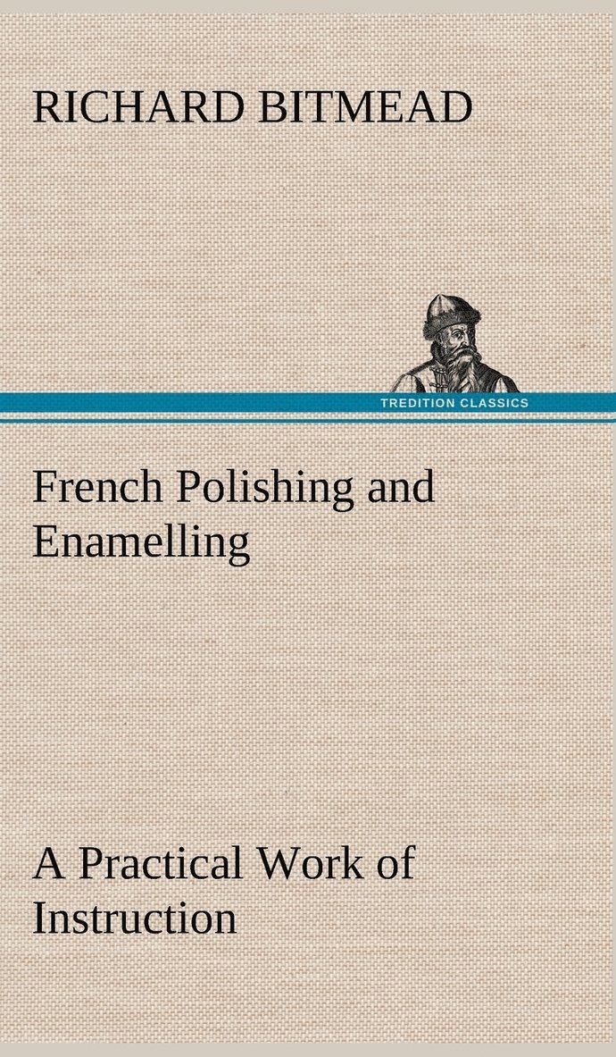 French Polishing and Enamelling A Practical Work of Instruction 1