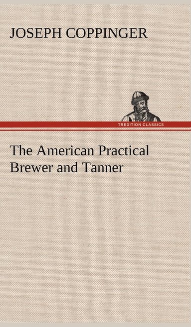 Joseph Coppinger - American Practical Brewer and Tanner, Inbunden