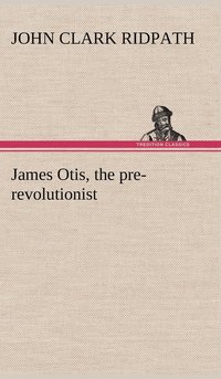 bokomslag James Otis, the pre-revolutionist