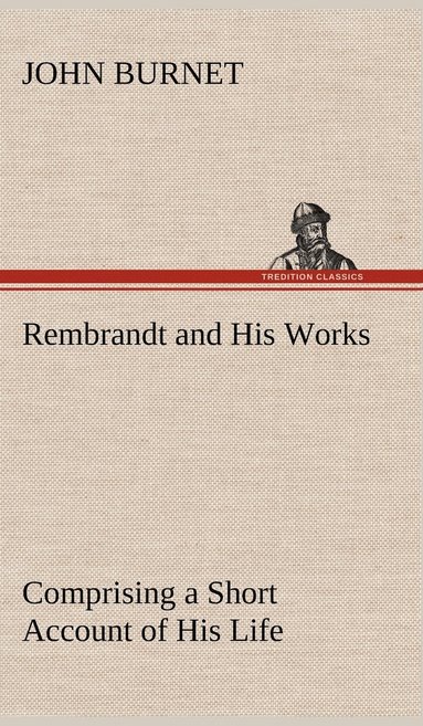 bokomslag Rembrandt and His Works Comprising a Short Account of His Life; with a Critical Examination into His Principles and Practice of Design, Light, Shade, and Colour. Illustrated by Examples from the Et...