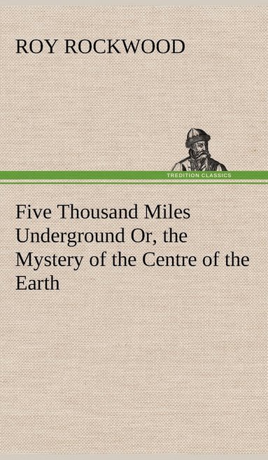 bokomslag Five Thousand Miles Underground Or, the Mystery of the Centre of the Earth